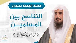 صورة خطبة الجمعة بعنوان (التناصح بين المسلمين) للشيخ أ.د. سعد الخثلان