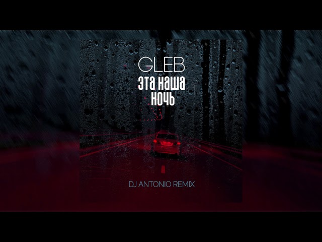 Gleb - Эта Наша Ночь (Dj Antonio Remix Extended)