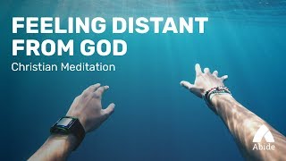Christian Meditation: Feeling Distant from God – How to Get Closer