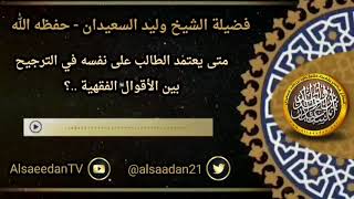صورة متى يعتمد الطالب على نفسه في الترجيح بين الأقوال الفقهية ..؟ الشيخ وليد السعيدان حفظه الله
