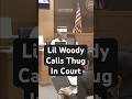 Lil Woody Calls Thug In Court