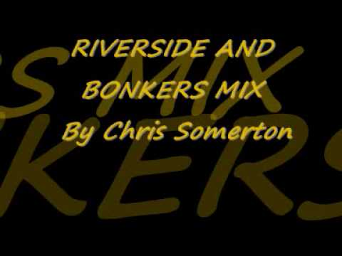 RIVERSIDE AND BONKERS BY CHRIS SOMERTON MIX.wmv