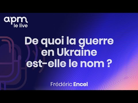 Apm le live - De quoi la guerre en Ukraine est-elle le nom