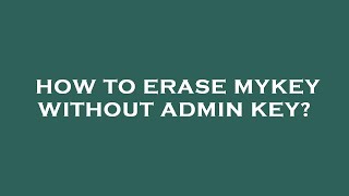 How to erase mykey without admin key?