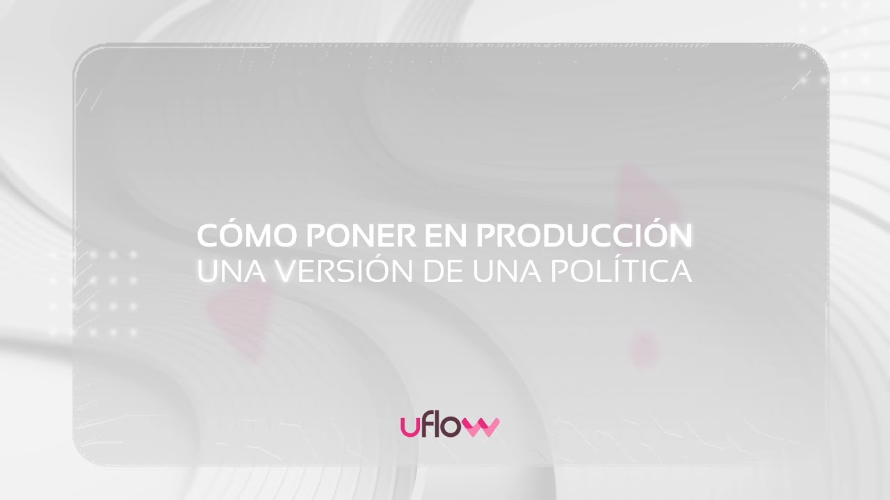 Tutorial Cómo poner en producción una versión de una política Motor Decisiones uFlow