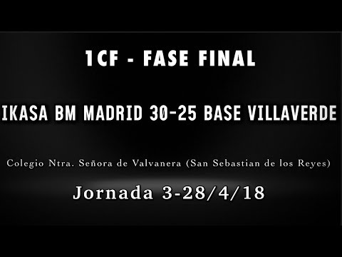 Fase  Final - Jornada 3 1CF IKASA BM MADRID 30-25  BASE VILLAVERDE  (28/4/18)