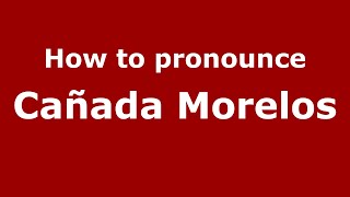 How to pronounce Cañada Morelos