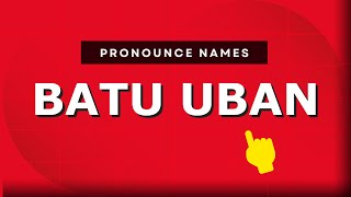 How to pronounce Batu Uban