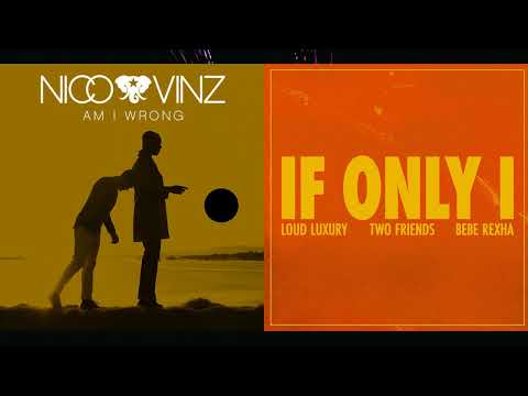 "Am I Wrong" - Nico & Vinz x "If Only I" - Loud Luxury x Two Friends feat. Bebe Rexha Mashp