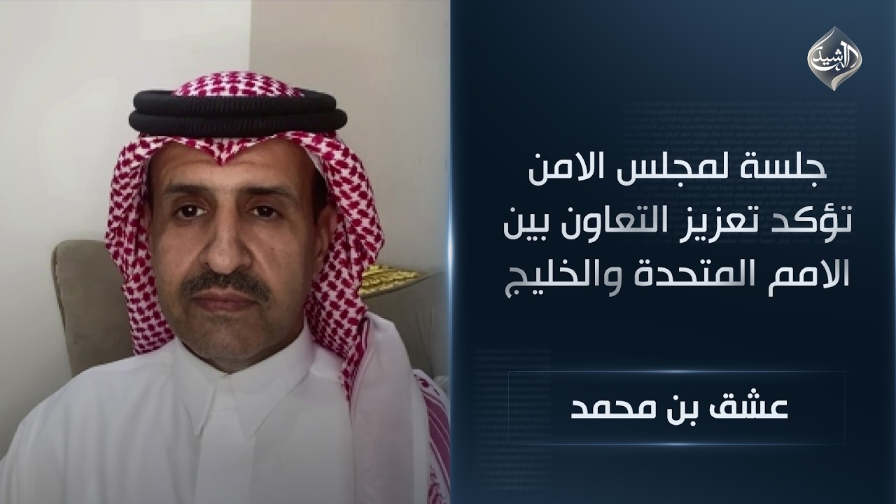 فيديو | المحلل السياسي عشق بن محمد | جلسة لمجلس الامن تؤكد تعزيز التعاون بين الامم المتحدة والخليج