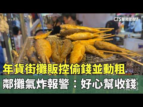 年貨街攤販控偷錢並動粗　鄰攤氣炸報警：好心幫收錢