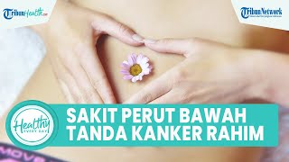 Waspadai Sakit Perut Tak Tertahankan Bagian Bawah Jadi Tanda Kanker Rahim, Kenali Gejala sejak Dini