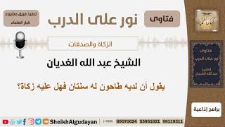 صورة يقول أن لديه طاحون له سنتان فهل عليه زكاة؟ الشيخ الغديان - مشروع كبار العلماء