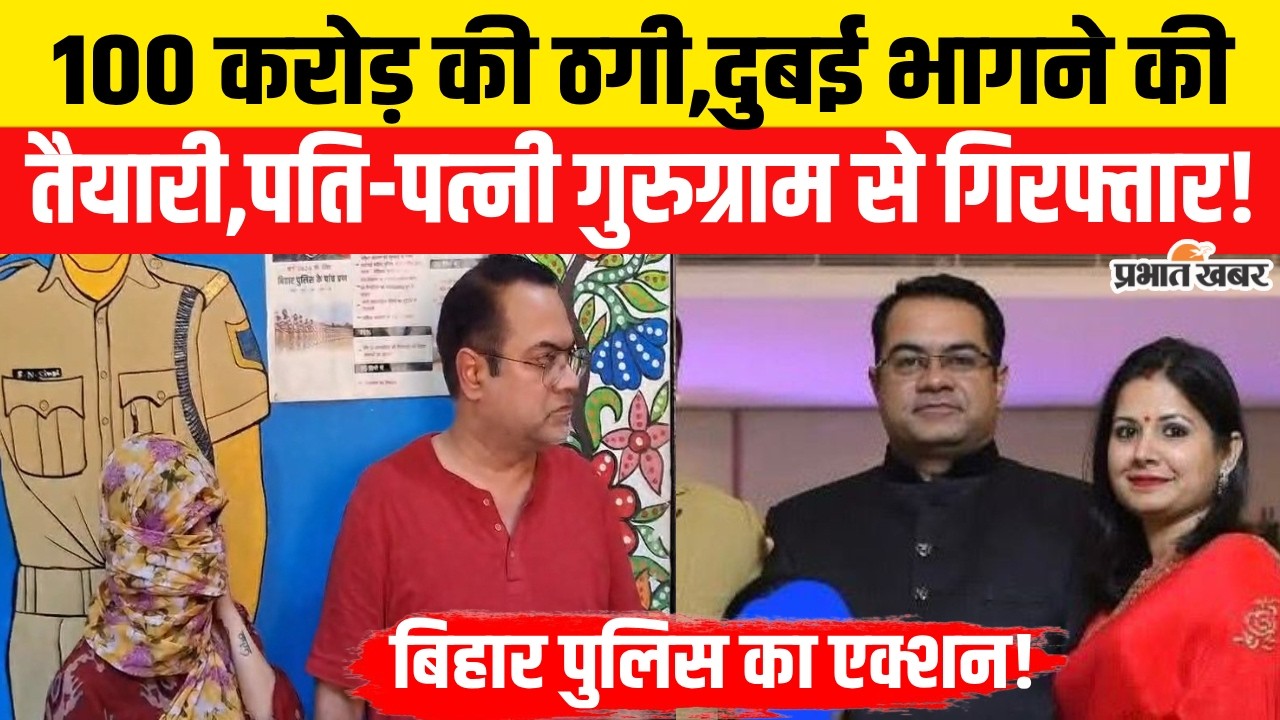 Bihar Police ने Gurugram से किया Rahul Kalra और पत्नी को गिरफ्तार,100 करोड़ की ठगी का खुलासा