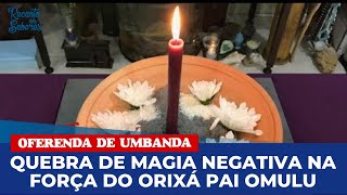 OFERENDA QUEBRA DE MAGIA NEGATIVA | ORIXÁ OMULU