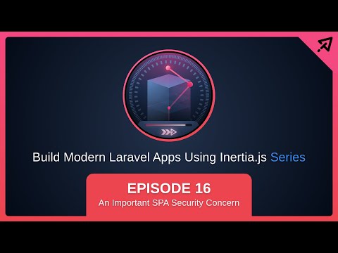 Build Modern Laravel Apps Using Inertia.js - Ep 16, The Most Important SPA Security Concern