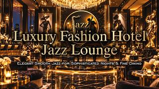 Luxury Fashion Hotel Jazz Lounge 👑 Elegant Smooth Jazz for Sophisticated Nights 
