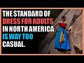 The standard of dress for adults in North America is way too casual.