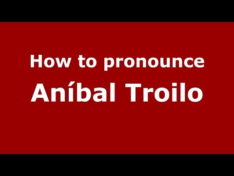 How to pronounce Aníbal Troilo (Spanish/Argentina) - PronounceNames.com
