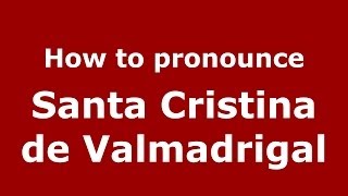 How to pronounce Santa Cristina De Valmadrigal