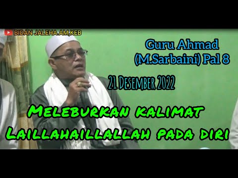 Guru Ahmad(M.Sarbaini) Pal 8 - Kajian Makrifat - Meleburkan Kalimat Laillahaillallah Pada Diri