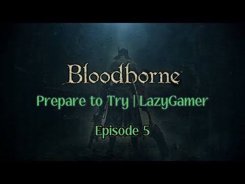 Prepare to Try - Bloodborne - Episode 5 - CRUCIAL ADVANCE