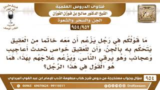 [952 -954] ما قولكم في رجل يزعم أن معه خاتما من العقيق يتحكم به بالجن ويرقي الناس ويزعم علاجهم بهذا؟ image