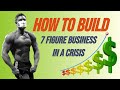 How to Build a 7 figure Business in a Crisis!