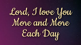New Song Hymn - Lord, I love You More and More Each Day