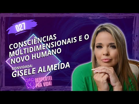 SERES ESPIRITUAIS, CONSCIÊNCIAS E O NOVO HUMANO | GISELE ALMEIDA