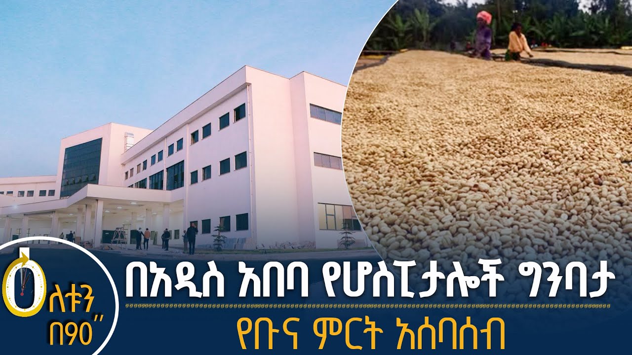 👉በአዲስ አበባ የሆስፒታሎች ግንባታ 👉የቡና ምርት አሰባሰብ
