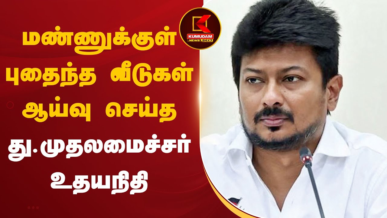 மண்ணுக்குள் புதைந்த வீடுகள் - ஆய்வு செய்த துணை முதலமைச்சர் உதயநிதி