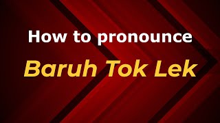 How to pronounce Baruh Tok Lek