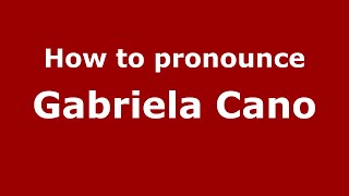 How to pronounce Gabriela Cano