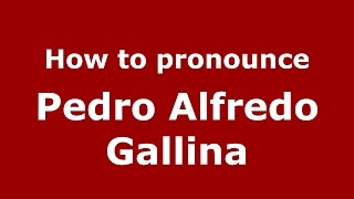 How to pronounce Pedro Alfredo Gallina