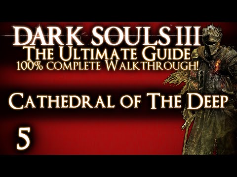 DARK SOULS 3 : THE ULTIMATE GUIDE 100% WALKTHROUGH - PART 5 - CATHEDRAL OF THE DEEP + DEACONS