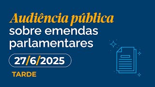 27/6/2025 - Audiência pública sobre emendas parlamentares - Tarde