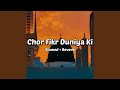 Chor Fikr Duniya Ki Slowed Reverb