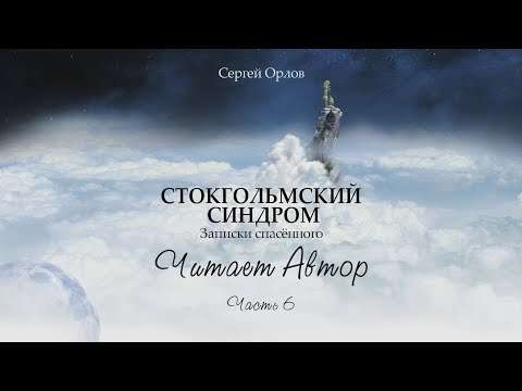 Часть 6. Читает Автор. Книга "Стокгольмский синдром - записки спасённого".