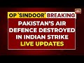 Operation Sindoor LIVE Updates Pakistan S Air Defence Unit Destroyed By India Op Sindoor Impact