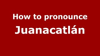 How to pronounce Juanacatlán