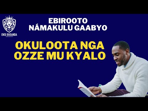 OKULOOTA NGA OZZE MU KYALO - EBIROOTO NÁMAKULU GAABYO