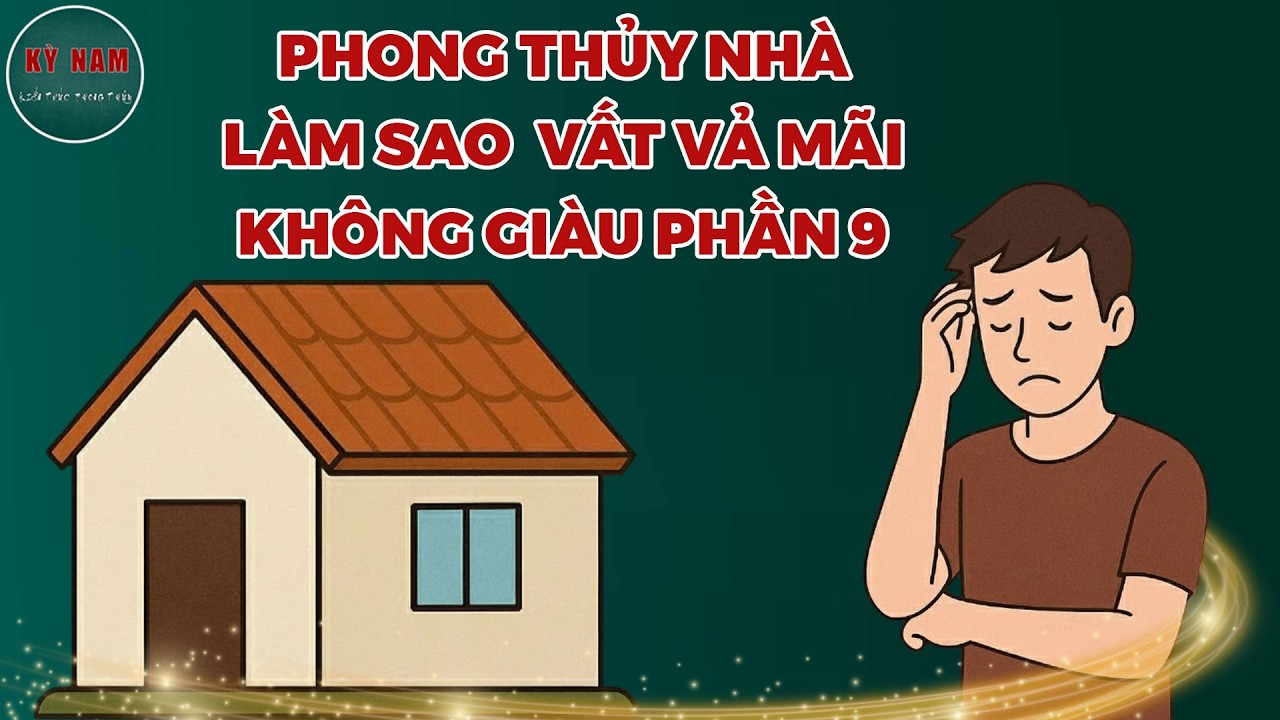 Phong Thủy Nhà Làm Sao Vất Vả Mãi Không Giàu Phần 9