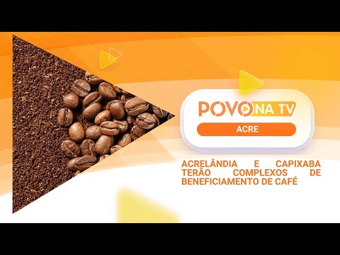 ACRELÂNDIA E CAPIXABA TERÃO COMPLEXOS DE BENEFICIAMENTO DE CAFÉ