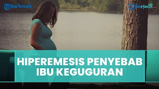 Benarkah Hiperemesis dapat Menyebabkan Ibu Hamil Keguguran? SImak Penjelasan Dokter Berikut Ini