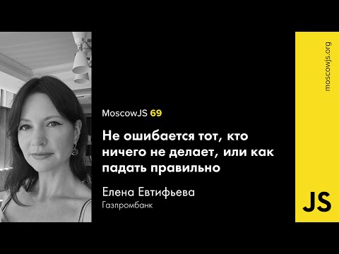 MoscowJS 69 – Не ошибается тот, кто ничего не делает, или как падать правильно – Елена Евтифьева
