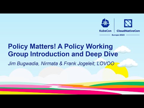 Policy Matters! A Policy Working Group Introduction and Deep Dive - Jim Bugwadia & Frank Jogeleit