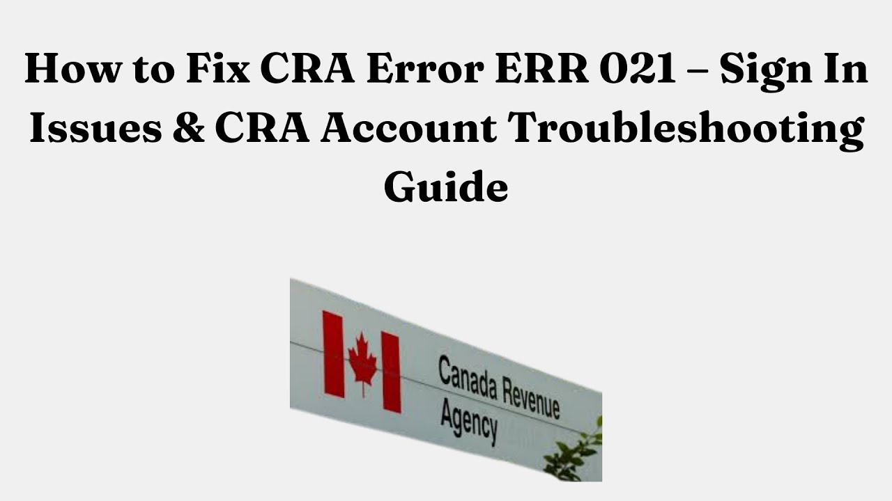 How to Fix CRA Error ERR 021 – Sign In Issues & CRA Account Troubleshooting Guide