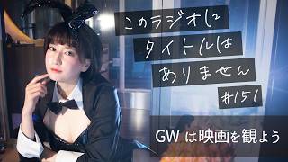 ＃１５１ GWは映画を観よう！！！　-このラジオにタイトルはありません-