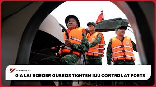 Gia Lai border guards tighten IUU control at ports | Vietnam Today